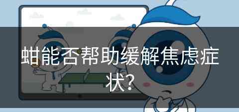 蚶能否帮助缓解焦虑症状？(蚶能否帮助缓解焦虑症状呢)